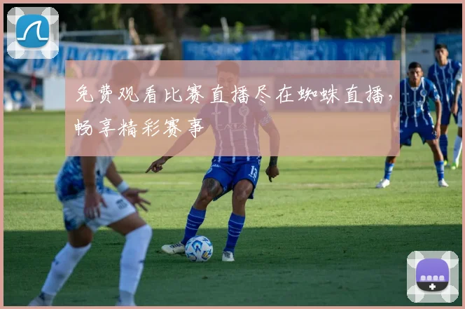 免费观看比赛直播尽在蜘蛛直播，畅享精彩赛事