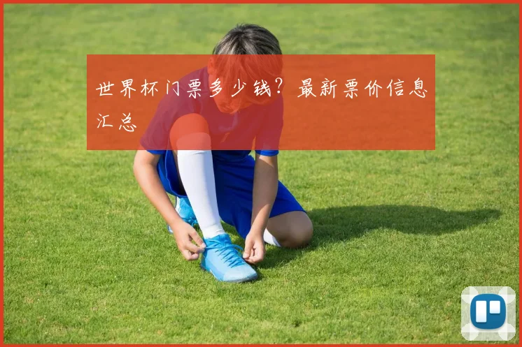 世界杯门票多少钱？最新票价信息汇总