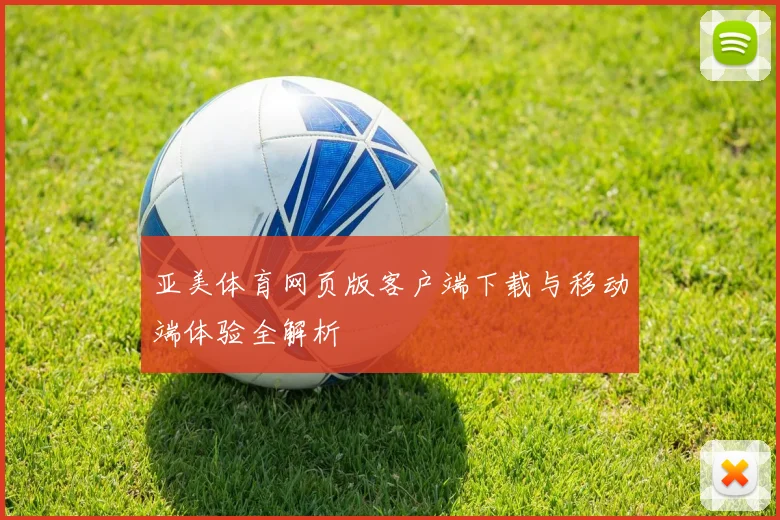 亚美体育网页版客户端下载与移动端体验全解析