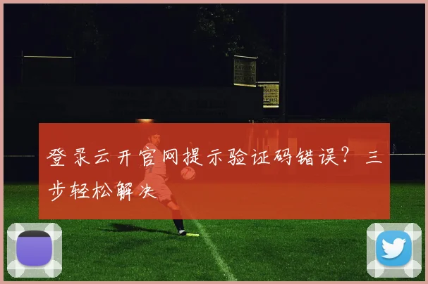 登录云开官网提示验证码错误？三步轻松解决