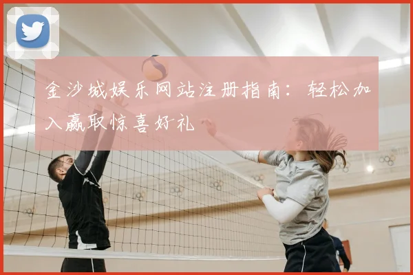 金沙城娱乐网站注册指南:轻松加入赢取惊喜好礼