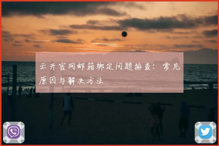 云开官网邮箱绑定问题排查：常见原因与解决方法