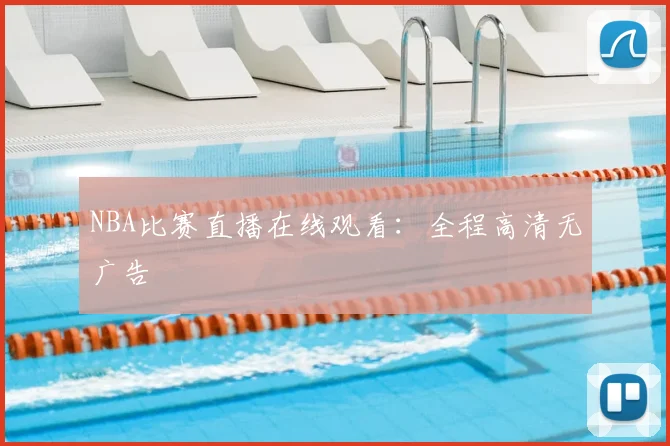 NBA比赛直播在线观看：全程高清无广告