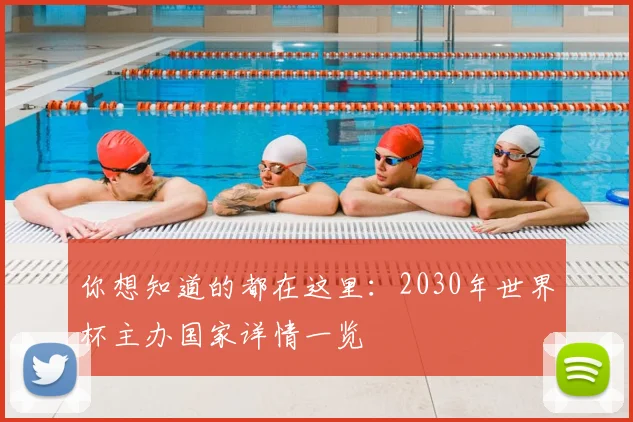 你想知道的都在这里：2030年世界杯主办国家详情一览