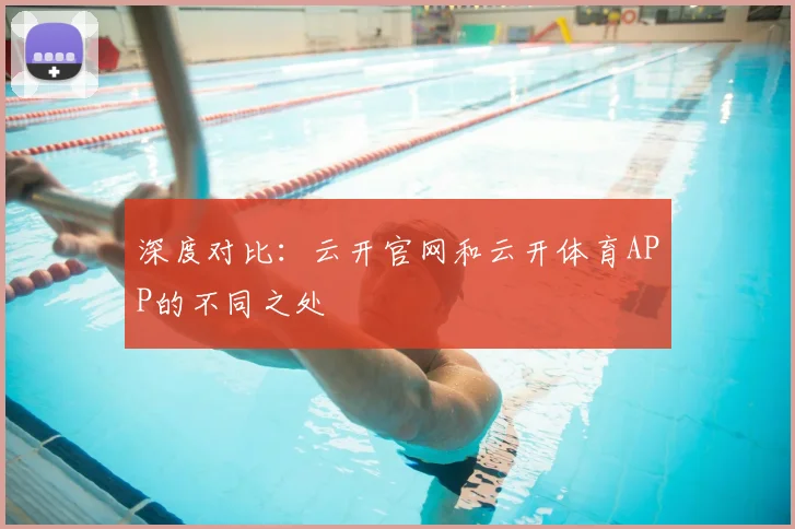 深度对比：云开官网和云开体育APP的不同之处