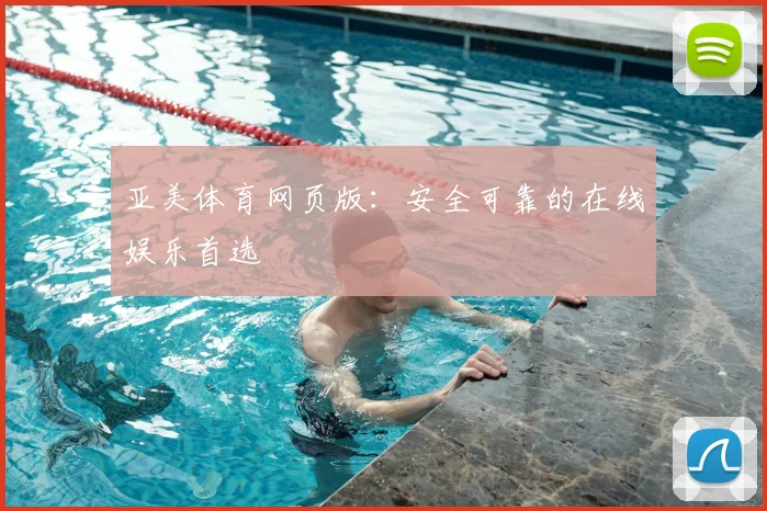 亚美体育网页版:安全可靠的在线娱乐首选