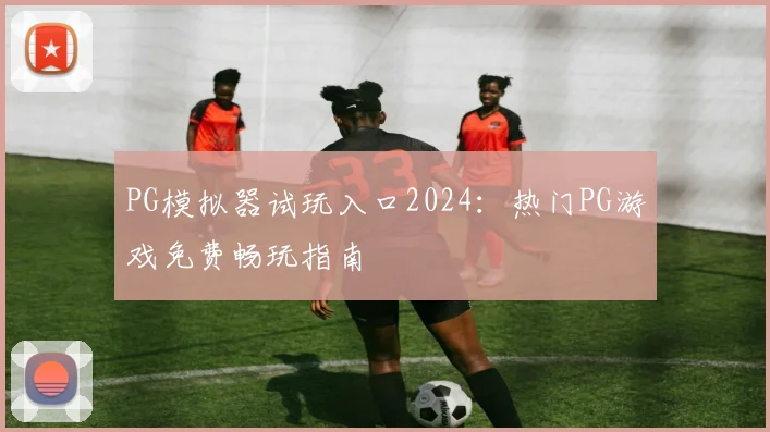 PG模拟器试玩入口2024：热门PG游戏免费畅玩指南