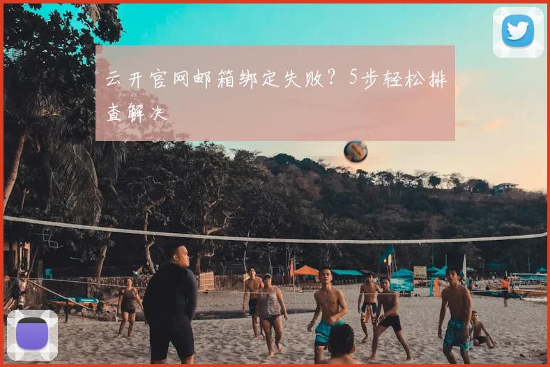 云开官网邮箱绑定失败？5步轻松排查解决