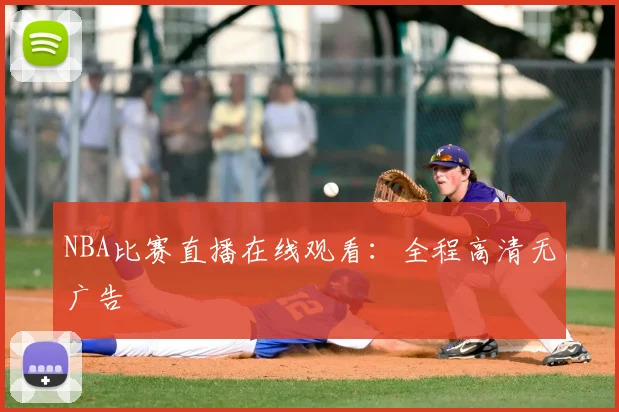 NBA比赛直播在线观看：全程高清无广告
