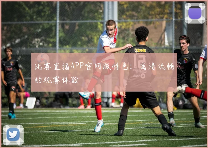 比赛直播APP官网版特色：高清流畅的观赛体验
