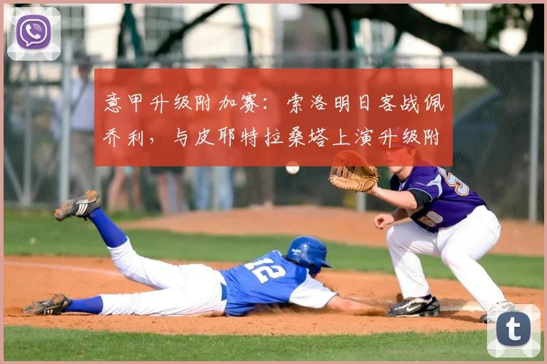 意甲升级附加赛：索洛明日客战佩乔利，与皮耶特拉桑塔上演升级附加赛