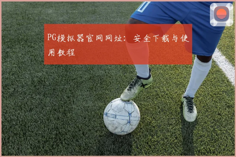 PG模拟器官网网址：安全下载与使用教程