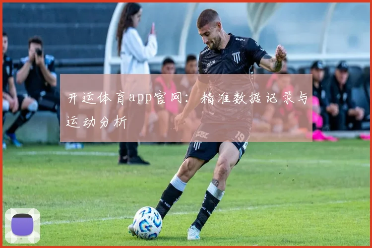 开运体育app官网：精准数据记录与运动分析