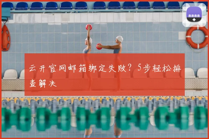 云开官网邮箱绑定失败？5步轻松排查解决