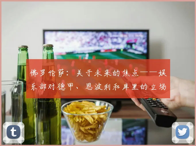 佛罗伦萨：关于未来的焦点——娱乐部对德甲、恩波利和库里的立场