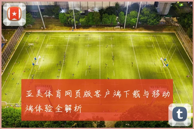 亚美体育网页版客户端下载与移动端体验全解析