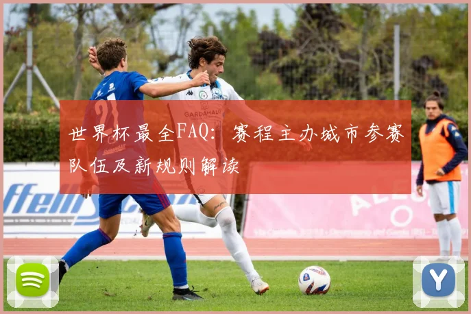 世界杯最全FAQ：赛程主办城市参赛队伍及新规则解读