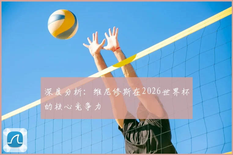 深度分析：维尼修斯在2026世界杯的核心竞争力