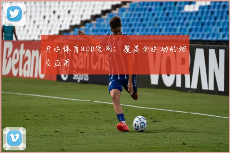 开运体育app官网:覆盖全运动的综合应用