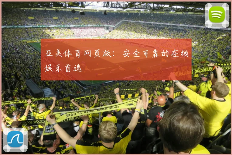 亚美体育网页版：安全可靠的在线娱乐首选