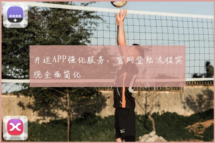 开运APP强化服务，官网登陆流程实现全面简化