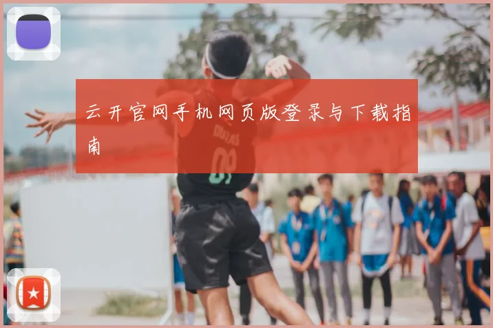 云开官网手机网页版登录与下载指南