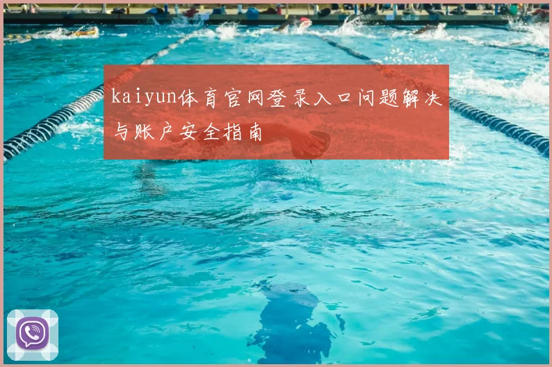 kaiyun体育官网登录入口问题解决与账户安全指南