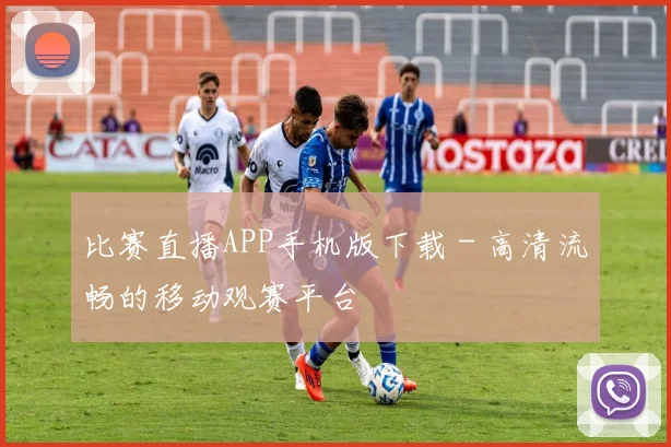 比赛直播APP手机版下载 - 高清流畅的移动观赛平台